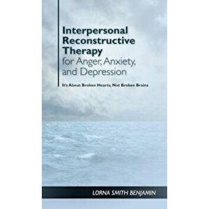 Interpersonal Reconstructive Therapy for Anger, Anxiety, and Depression: It's about Broken Hearts, Not Broken Brains, Hardcover - Lorna Smith Benjamin imagine