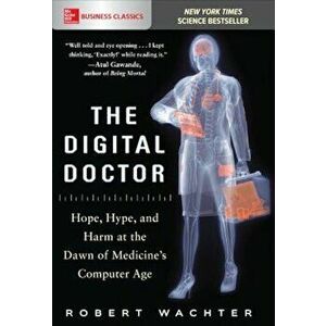 The Digital Doctor: Hope, Hype, and Harm at the Dawn of Medicine's Computer Age, Paperback - Robert Wachter imagine