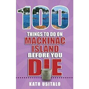 100 Things to Do on Mackinac Island Before You Die, Paperback - Kath Usitalo imagine
