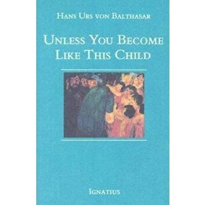 Unless You Become Like This Child, Paperback - Hans Urs Von Balthasar imagine