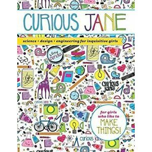 Curious Jane: Science + Design + Engineering for Inquisitive Girls, Paperback - Curious Jane imagine