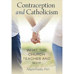Contraception and Catholicism: What the Church Teaches and Why, Paperback - Angela Franks imagine