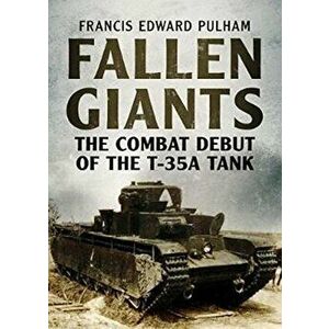 Fallen Giants: The Combat Debut of the T-35A Tank, Paperback - Francis Pulham imagine
