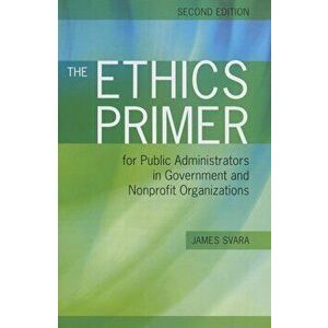 The Ethics Primer for Public Admin in Gov & Npos 2e, Paperback - James Svara imagine