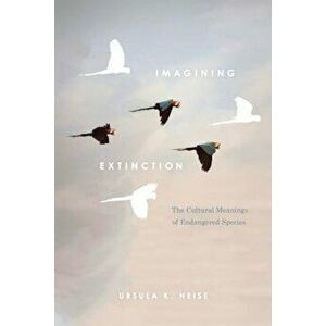 Imagining Extinction: The Cultural Meanings of Endangered Species, Paperback - Ursula K. Heise imagine