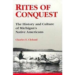 Rites of Conquest: The History and Culture of Michigan's Native Americans, Paperback - Charles E. Cleland imagine