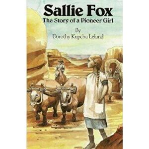 Sallie Fox: The Story of a Pioneer Girl, Paperback - Dorothy Kupcha Leland imagine