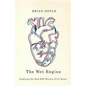 The Wet Engine: Exploring the Mad Wild Miracle of the Heart, Paperback - Brian Doyle imagine
