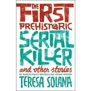 First Prehistoric Serial Killer and other stories, Paperback - Teresa Solana imagine