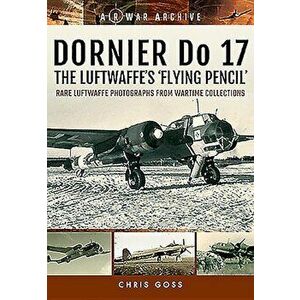 Dornier Do 17 - The Luftwaffe's 'flying Pencil': Rare Luftwaffe Photographs from Wartime Collections, Paperback - Chris Goss imagine