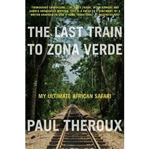 The Last Train to Zona Verde: My Ultimate African Safari, Paperback - Paul Theroux imagine