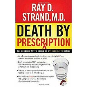 Death by Prescription: The Shocking Truth Behind an Overmedicated Nation, Paperback - Ray Strand imagine