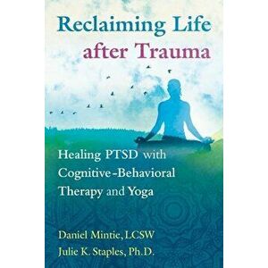 Reclaiming Life After Trauma: Healing Ptsd with Cognitive-Behavioral Therapy and Yoga, Paperback - Daniel Mintie imagine