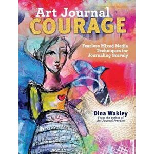 Art Journal Courage: Fearless Mixed Media Techniques for Journaling Bravely, Paperback - Dina Wakley imagine