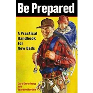 Be Prepared: A Practical Handbook for New Dads, Paperback - Gary Greenberg imagine