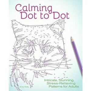 Calming Dot to Dot: Intricate, Stunning, Stress-Relieving Patterns for Adults, Paperback - Emily Wallis imagine