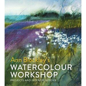 Ann Blockley's Watercolour Workshop: Projects and Interpretations, Hardcover - Ann Blockley imagine