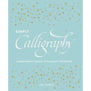 Simply Calligraphy: A Beginner's Guide to Elegant Lettering, Paperback - Judy Detrick imagine