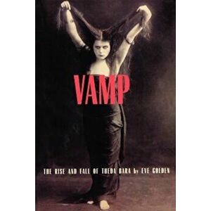 Vamp: The Rise and Fall of Theda Bara, Paperback - Eve Golden imagine