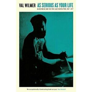 As Serious as Your Life: Black Music and the Free Jazz Revolution, 1957a 1977, Paperback - Val Wilmer imagine