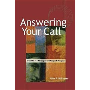 Answering Your Call: A Guide for Living Your Deepest Purpose, Paperback - John P. Schuster imagine