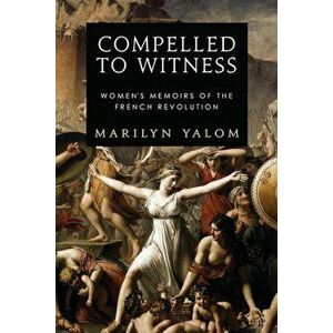 Compelled to Witness: Women's Memoirs of the French Revolution, Paperback - Marilyn Yalom imagine