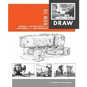 How to Draw: Drawing and Sketching Objects and Environments from Your Imagination, Hardcover - Scott Robertson imagine