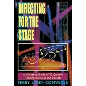 Directing for the Stage a Workshop Guide of Creative Exercises and Projects, Paperback - Terry John Converse imagine