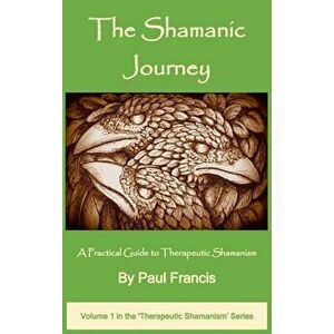 The Shamanic Journey: A Practical Guide to Therapeutic Shamanism, Hardcover - Paul Francis imagine
