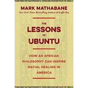 The Lessons of Ubuntu: How an African Philosophy Can Inspire Racial Healing in America, Hardcover - Mark Mathabane imagine