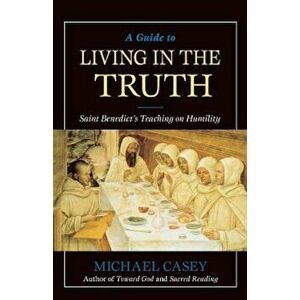 A Guide to Living in the Truth: St. Benedict's Teaching on Humility, Paperback - Michael Casey imagine