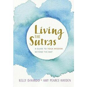 Living the Sutras: A Guide to Yoga Wisdom Beyond the Mat, Paperback - Kelly Dinardo imagine