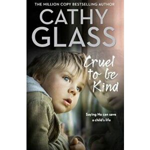 Cruel to Be Kind: Saying No Can Save a Child's Life, Paperback - Cathy Glass imagine