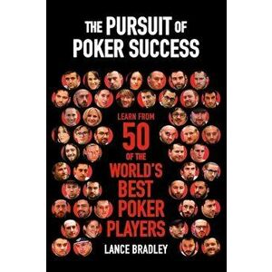 The Pursuit of Poker Success: Learn from 50 of the World's Best Poker Players, Paperback - Lance Bradley imagine