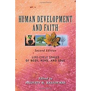 Human Development and Faith (Second Edition): Life-Cycle Stages of Body, Mind, and Soul, Paperback - Felicity Kelcourse imagine