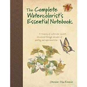 The Complete Watercolorist's Essential Notebook: A Treasury of Watercolor Secrets Discovered Through Decades of Painting and Experimentation, Hardcove imagine