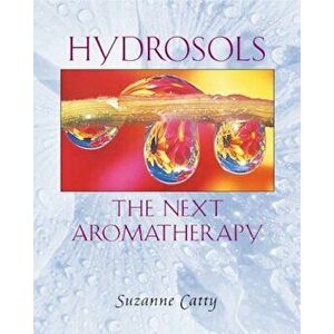 Hydrosols: The Next Aromatherapy, Paperback - Suzanne Catty imagine