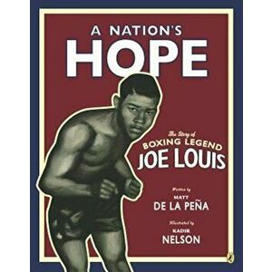 A Nation's Hope: The Story of Boxing Legend Joe Louis, Paperback - Matt De La Pena imagine