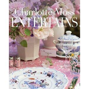 Charlotte Moss Entertains: Celebrations and Everyday Occasions, Hardcover - Charlotte Moss imagine