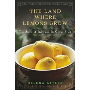 The Land Where Lemons Grow: The Story of Italy and Its Citrus Fruit, Hardcover - Helena Attlee imagine