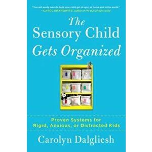 The Sensory Child Gets Organized: Proven Systems for Rigid, Anxious, or Distracted Kids, Paperback - Carolyn Dalgliesh imagine