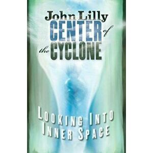 Center of the Cyclone: Looking Into Inner Space, Paperback - John C. Lilly imagine