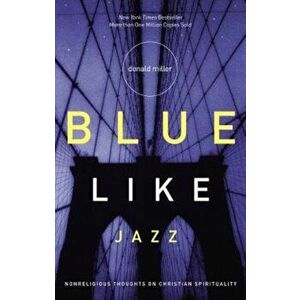 Blue Like Jazz: Nonreligious Thoughts on Christian Spirituality, Paperback - Donald Miller imagine