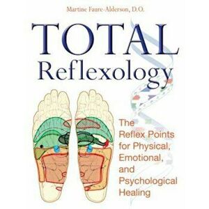 Total Reflexology: The Reflex Points for Physical, Emotional, and Psychological Healing, Paperback - Martine Faure-Alderson imagine