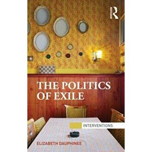 The Politics of Exile, Paperback - Elizabeth Dauphinee imagine