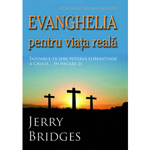 Evanghelia pentru viata reala. Intoarce-te spre puterea eliberatoare a Crucii... in fiecare zi - Jerry Bridges imagine