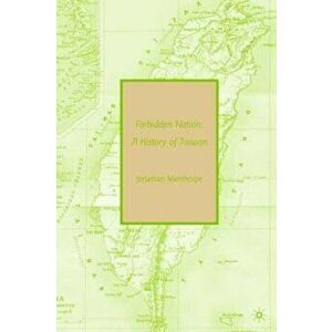 Forbidden Nation: A History of Taiwan, Paperback - Jonathan Manthorpe imagine