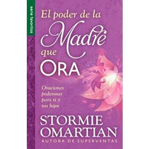 El Poder de La Madre Que Ora=the Power of a Praying Mom: Oraciones Poderosaspara Ti y Tus Hijos, Paperback - Stormie Omartian imagine