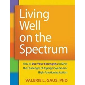 Living Well on the Spectrum: How to Use Your Strengths to Meet the Challenges of Asperger Syndrome/High-Functioning Autism, Paperback - Valerie L. Gau imagine