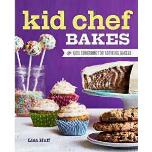 Kid Chef Bakes: The Kids Cookbook for Aspiring Bakers, Paperback - Lisa Huff imagine